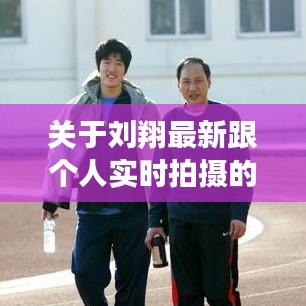 关于刘翔最新跟个人实时拍摄的相关内容