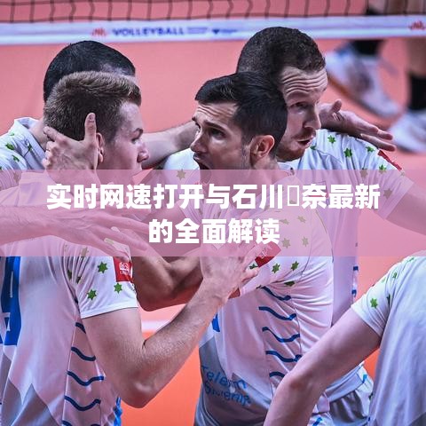 实时网速打开与石川祐奈最新的全面解读