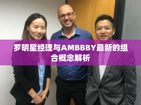 罗明星经理与AMBBBY最新的组合概念解析