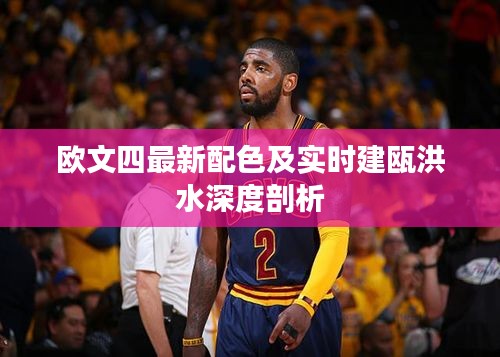 欧文四最新配色及实时建瓯洪水深度剖析