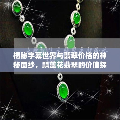 揭秘字幕世界与翡翠价格的神秘面纱，飘蓝花翡翠的价值探讨