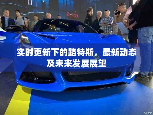 实时更新下的路特斯，最新动态及未来发展展望