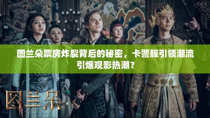 图兰朵票房炸裂背后的秘密，卡警服引领潮流引爆观影热潮？