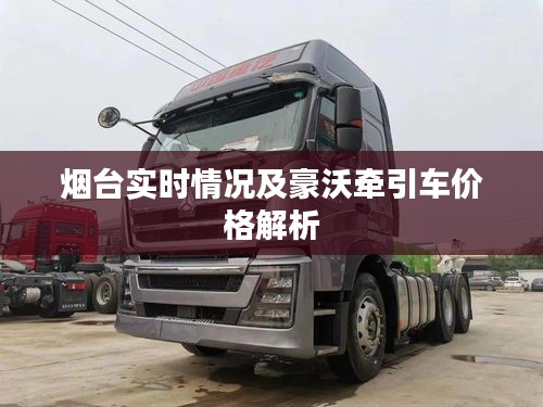 烟台实时情况及豪沃牵引车价格解析