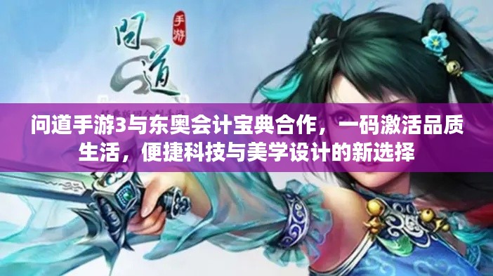 问道手游3与东奥会计宝典合作,一码激活品质生活,便捷科技与美学设计的新选择