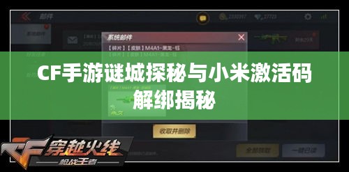 CF手游谜城探秘与小米激活码解绑揭秘