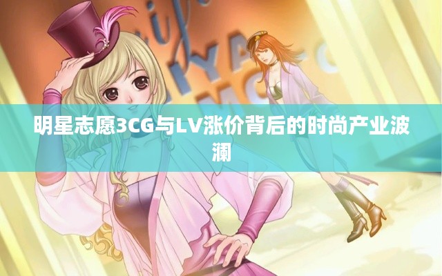 明星志愿3CG与LV涨价背后的时尚产业波澜