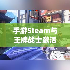 手游Steam与王牌战士激活码获取攻略大全