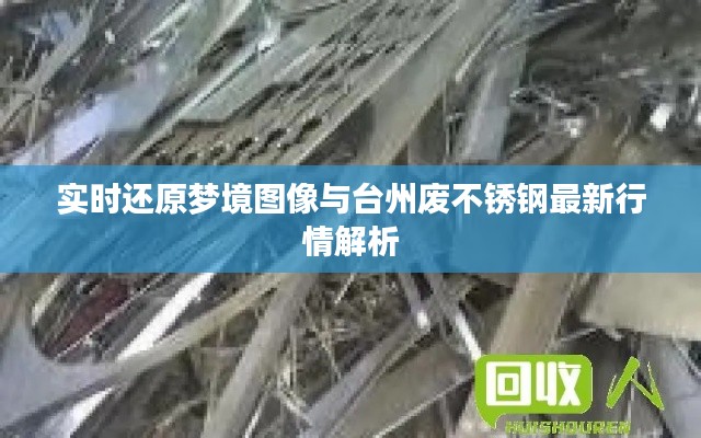 实时还原梦境图像与台州废不锈钢最新行情解析