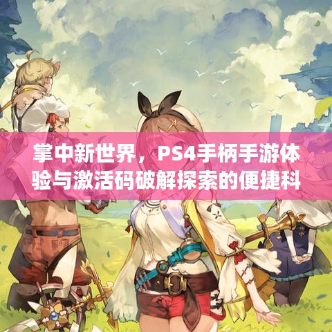 掌中新世界，PS4手柄手游体验与激活码破解探索的便捷科技