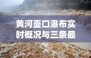黄河壶口瀑布实时概况与三条最新新闻解析