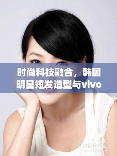时尚科技融合，韩国明星短发造型与vivo R9最新报价聚焦