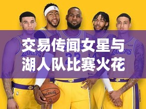 交易传闻女星与湖人队比赛火花四溅