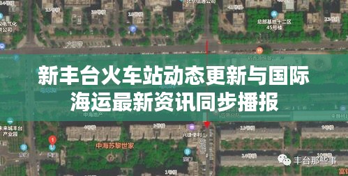 新丰台火车站动态更新与国际海运最新资讯同步播报