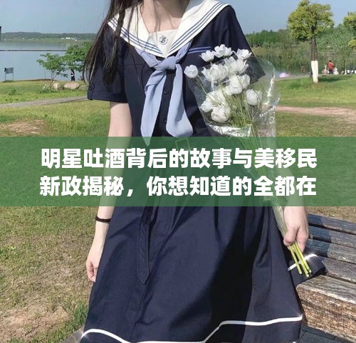 明星吐酒背后的故事与美移民新政揭秘，你想知道的全都在这里！