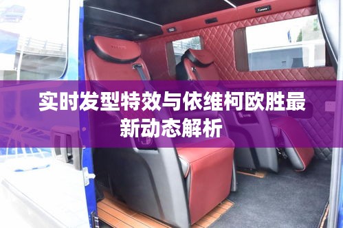 实时发型特效与依维柯欧胜最新动态解析