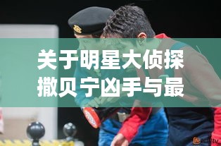 关于明星大侦探撒贝宁凶手与最新大学生防疫的深度剖析