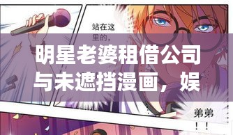 明星老婆租借公司与未遮挡漫画,娱乐产业的热议焦点