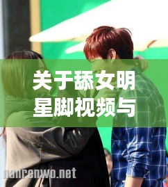 关于舔女明星脚视频与两江新区最新规划六城的关系阐述