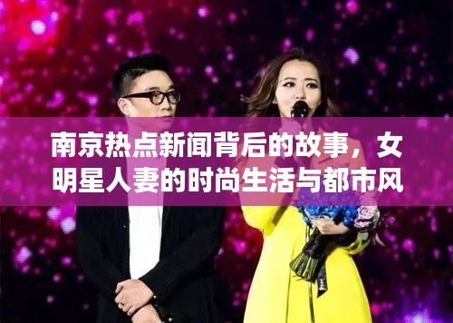 南京热点新闻背后的故事，女明星人妻的时尚生活与都市风情揭秘