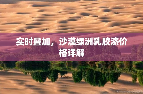 实时叠加，沙漠绿洲乳胶漆价格详解