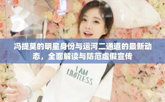 冯提莫的明星身份与运河二通道的最新动态,全面解读与防范虚假宣传