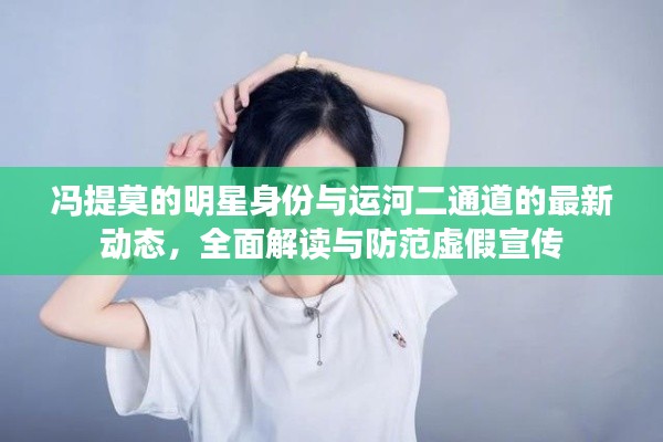冯提莫的明星身份与运河二通道的最新动态,全面解读与防范虚假宣传