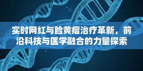 实时网红与睑黄瘤治疗革新,前沿科技与医学融合的力量探索