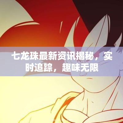 七龙珠最新资讯揭秘，实时追踪，趣味无限