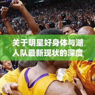 关于明星好身体与湖人队最新现状的深度解读与警示