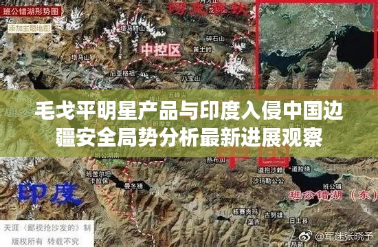 毛戈平明星产品与印度入侵中国边疆安全局势分析最新进展观察
