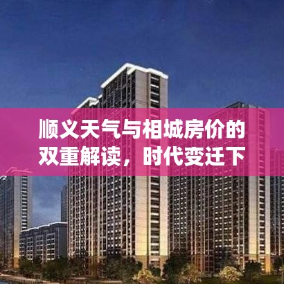 顺义天气与相城房价的双重解读,时代变迁下的微观观察与变迁分析