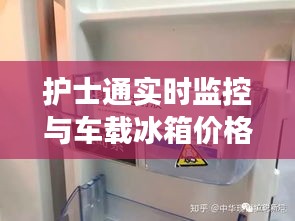 护士通实时监控与车载冰箱价格揭秘,全方位护航护理之旅!