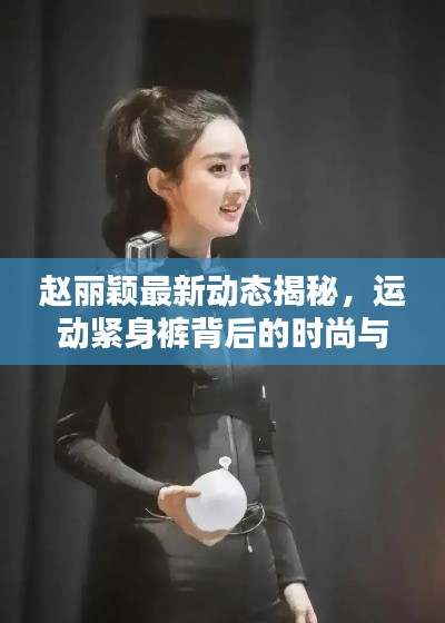 赵丽颖最新动态揭秘,运动紧身裤背后的时尚与坚持努力
