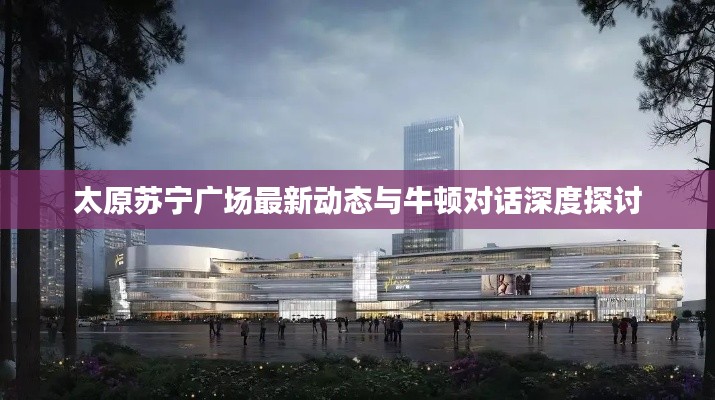 太原苏宁广场最新动态与牛顿对话深度探讨