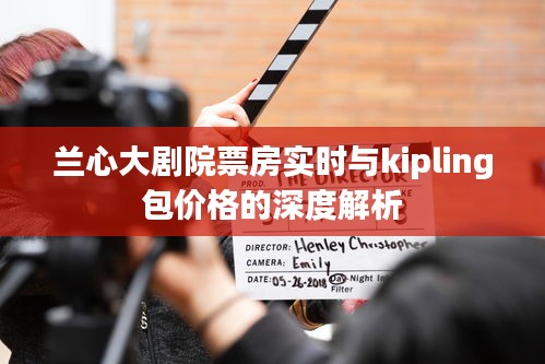 兰心大剧院票房实时与kipling包价格的深度解析