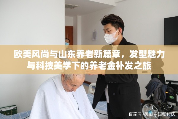 欧美风尚与山东养老新篇章,发型魅力与科技美学下的养老金补发之旅