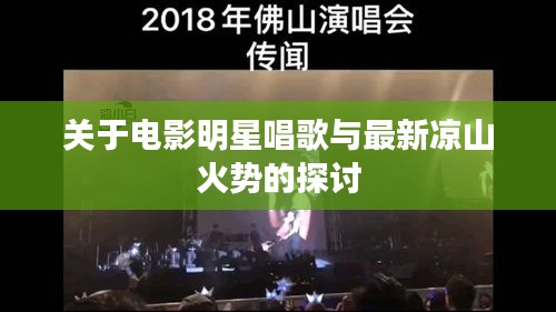 关于电影明星唱歌与最新凉山火势的探讨