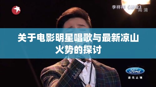 关于电影明星唱歌与最新凉山火势的探讨