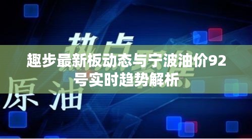 趣步最新板动态与宁波油价92号实时趋势解析