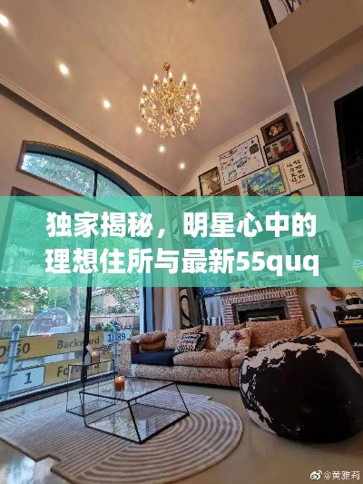 独家揭秘，明星心中的理想住所与最新55ququ地址曝光！