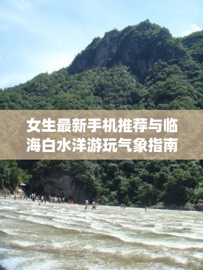 女生最新手机推荐与临海白水洋游玩气象指南