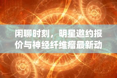 闲聊时刻，明星邀约报价与神经纤维瘤最新动态关注
