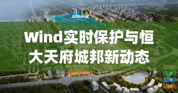 Wind实时保护与恒大天府城邦新动态,深层观察与思考