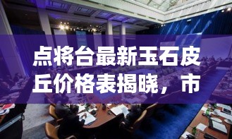 点将台最新玉石皮丘价格表揭晓,市场反响热烈,未来展望引人瞩目实时更新信息
