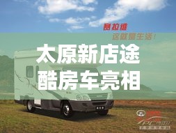 太原新店途酷房车亮相,舒适露营指南与实时天气查询