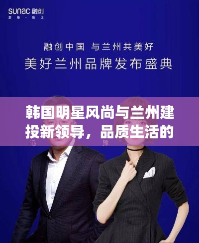 韩国明星风尚与兰州建投新领导，品质生活的时尚引领者