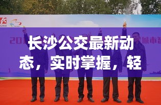 长沙公交最新动态,实时掌握,轻松出行!