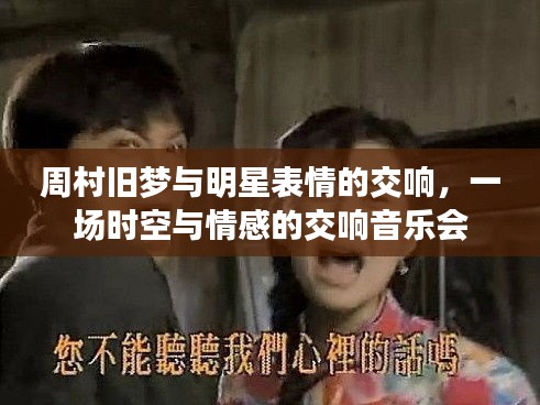 周村旧梦与明星表情的交响，一场时空与情感的交响音乐会