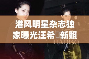 港风明星杂志独家曝光汪希玥新照,深度观察与未来展望